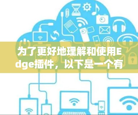 为了更好地理解和使用Edge插件,以下是一个有条理的总结,涵盖其基本概念、功能、组成部分、使用场景、兼容性和获取资源等内容 为了更好地理解和使用Edge插件,以下是一个有条理的总结,涵盖其基本概念、功能、组成部分、使用场景、兼容性和获取资源等内容