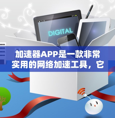 加速器APP是一款非常实用的网络加速工具，它能够帮助用户高效利用网络资源。以下是对加速器APP真实体验的详细介绍
