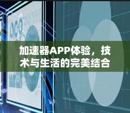 加速器APP体验,技术与生活的完美结合 加速器APP体验,技术与生活的完美结合