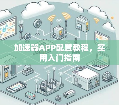 加速器APP配置教程,实用入门指南 加速器APP配置教程,实用入门指南