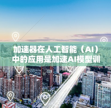 加速器在人工智能(AI)中的应用是加速AI模型训练和推理的关键工具。以下是对加速器在AI中的详细介绍 加速器在人工智能(AI)中的应用是加速AI模型训练和推理的关键工具。以下是对加速器在AI中的详细介绍