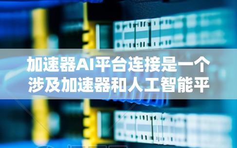 加速器AI平台连接是一个涉及加速器和人工智能平台的连接机制,旨在将加速器与AI技术相结合,提升AI应用的效率和性能。以下是对这个概念的详细分析和解释 加速器AI平台连接是一个涉及加速器和人工智能平台的连接机制,旨在将加速器与AI技术相结合,提升AI应用的效率和性能。以下是对这个概念的详细分析和解释