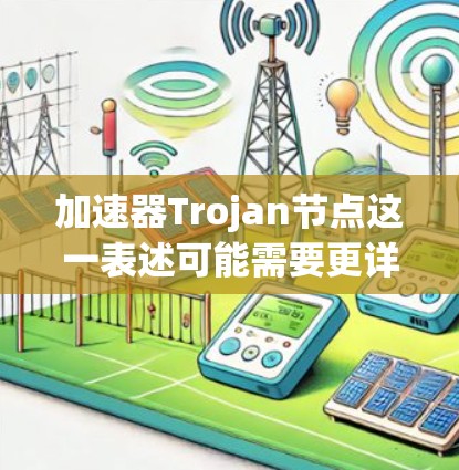 加速器Trojan节点这一表述可能需要更详细的上下文来理解。然而,根据常见的技术术语,我可以进行以下解释 加速器Trojan节点这一表述可能需要更详细的上下文来理解。然而,根据常见的技术术语,我可以进行以下解释