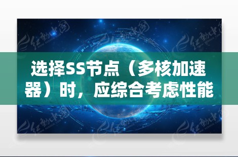 选择SS节点(多核加速器)时,应综合考虑性能、功耗、预算等因素。以下是一些关键点和建议 选择SS节点(多核加速器)时,应综合考虑性能、功耗、预算等因素。以下是一些关键点和建议