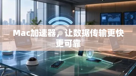 Mac加速器,让数据传输更快更可靠 Mac加速器,让数据传输更快更可靠