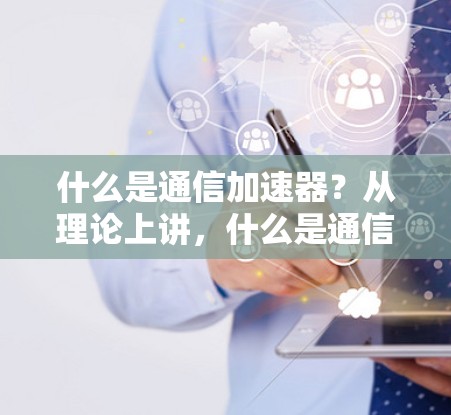 什么是通信加速器?从理论上讲,什么是通信加速器? 什么是通信加速器?从理论上讲,什么是通信加速器?