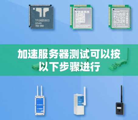 加速服务器测试可以按以下步骤进行 加速服务器测试可以按以下步骤进行
