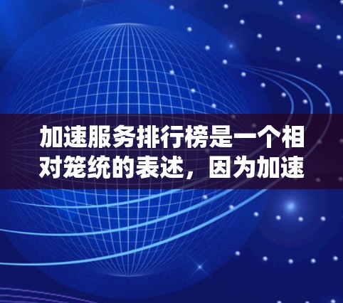加速服务排行榜是一个相对笼统的表述，因为加速服务有所不同，取决于需求。以下是一些常见的加速工具和方法，可以帮助你提升网页访问速度