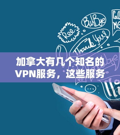 加拿大有几个知名的VPN服务,这些服务可以根据您的需求进行选择和使用。以下是加拿大主要的VPN服务 加拿大有几个知名的VPN服务,这些服务可以根据您的需求进行选择和使用。以下是加拿大主要的VPN服务