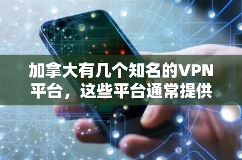 加拿大有几个知名的VPN平台,这些平台通常提供多种服务,包括VPN功能和安全措施。以下是加拿大几个主要的VPN客户端 加拿大有几个知名的VPN平台,这些平台通常提供多种服务,包括VPN功能和安全措施。以下是加拿大几个主要的VPN客户端