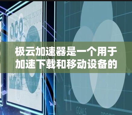 极云加速器是一个用于加速下载和移动设备的工具,通常用于解决因延迟导致的数据下载延迟问题。如果你正在寻找下载极云加速器的途径,以下是一些方法 极云加速器是一个用于加速下载和移动设备的工具,通常用于解决因延迟导致的数据下载延迟问题。如果你正在寻找下载极云加速器的途径,以下是一些方法