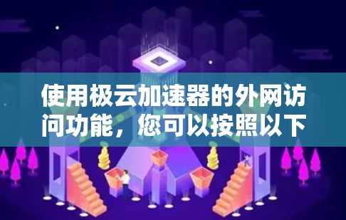 使用极云加速器的外网访问功能，您可以按照以下步骤进行
