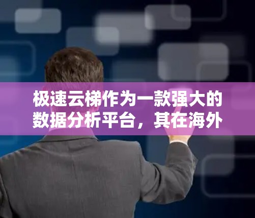 极速云梯作为一款强大的数据分析平台,其在海外的访问情况主要取决于平台的版本和更新。以下是一些关键点 极速云梯作为一款强大的数据分析平台,其在海外的访问情况主要取决于平台的版本和更新。以下是一些关键点