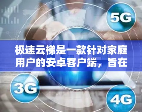 极速云梯是一款针对家庭用户的安卓客户端,旨在提供登山、爬坡和智能导航等实用功能。以下是对极速云梯的详细介绍 极速云梯是一款针对家庭用户的安卓客户端,旨在提供登山、爬坡和智能导航等实用功能。以下是对极速云梯的详细介绍