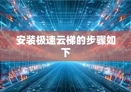 安装极速云梯的步骤如下 安装极速云梯的步骤如下