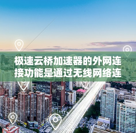 极速云桥加速器的外网连接功能是通过无线网络连接到外部服务器或云服务器，加速数据的下载和上传。以下是关于极速云桥加速器外网连接的详细分析