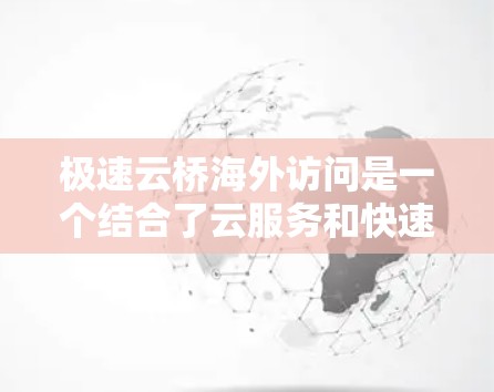 极速云桥海外访问是一个结合了云服务和快速访问的特点的工具,旨在为用户提供高效、可靠的访问外部网站的能力。以下是对该工具的详细分析 极速云桥海外访问是一个结合了云服务和快速访问的特点的工具,旨在为用户提供高效、可靠的访问外部网站的能力。以下是对该工具的详细分析