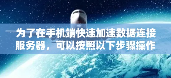 为了在手机端快速加速数据连接服务器,可以按照以下步骤操作 为了在手机端快速加速数据连接服务器,可以按照以下步骤操作