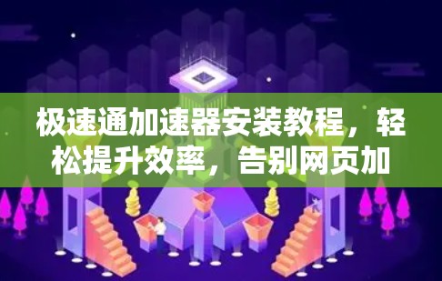 极速通加速器安装教程,轻松提升效率,告别网页加载慢 极速通加速器安装教程,轻松提升效率,告别网页加载慢