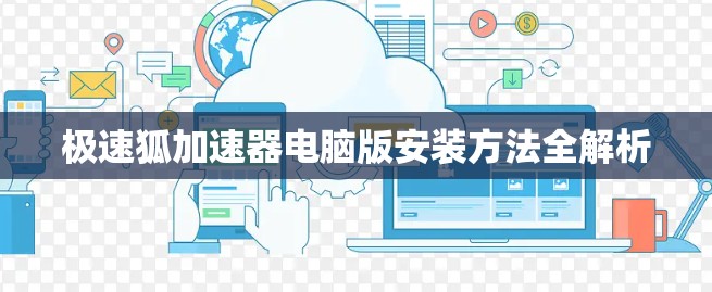 极速狐加速器电脑版安装方法全解析 极速狐加速器电脑版安装方法全解析