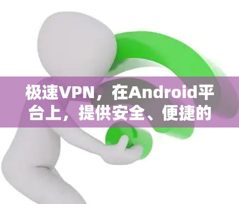 极速VPN,在Android平台上,提供安全、便捷的VPN服务 极速VPN,在Android平台上,提供安全、便捷的VPN服务