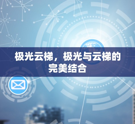极光云梯,极光与云梯的完美结合 极光云梯,极光与云梯的完美结合