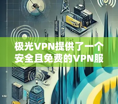 极光VPN提供了一个安全且免费的VPN服务,通常会推荐用户使用极光VPN的社区或论坛来下载加速器。以下是获取极光VPN加速器的步骤 极光VPN提供了一个安全且免费的VPN服务,通常会推荐用户使用极光VPN的社区或论坛来下载加速器。以下是获取极光VPN加速器的步骤