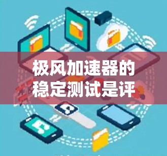 极风加速器的稳定测试是评估其在加速过程中的可靠性、准确性以及长期运行状态的关键环节。以下是关于极风加速器稳定测试的详细步骤和注意事项 极风加速器的稳定测试是评估其在加速过程中的可靠性、准确性以及长期运行状态的关键环节。以下是关于极风加速器稳定测试的详细步骤和注意事项