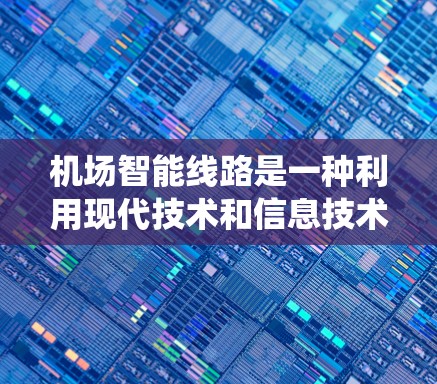 机场智能线路是一种利用现代技术和信息技术提升机场运营效率的系统,旨在通过智能设备、数据分析和实时服务来优化旅客体验和机场管理。以下是一些机场智能线路的相关信息 机场智能线路是一种利用现代技术和信息技术提升机场运营效率的系统,旨在通过智能设备、数据分析和实时服务来优化旅客体验和机场管理。以下是一些机场智能线路的相关信息