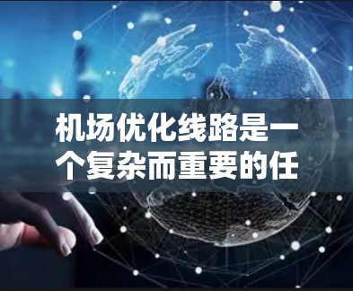 机场优化线路是一个复杂而重要的任务,旨在提高机场的运营效率、减少等待时间、降低飞行成本,并提升旅客体验。以下是一些常见的优化措施和步骤,可以帮助机场优化其线路 机场优化线路是一个复杂而重要的任务,旨在提高机场的运营效率、减少等待时间、降低飞行成本,并提升旅客体验。以下是一些常见的优化措施和步骤,可以帮助机场优化其线路