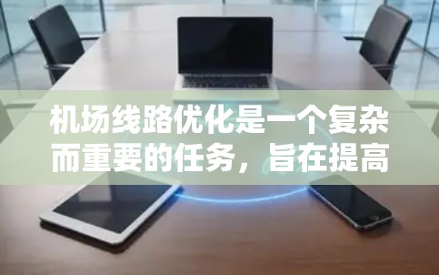 机场线路优化是一个复杂而重要的任务，旨在提高机场的服务效率、降低成本、提升乘客体验，并减少对环境的影响。以下是一些常见的机场线路优化方法