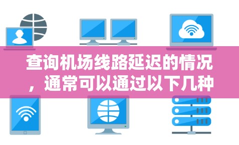 查询机场线路延迟的情况,通常可以通过以下几种方式获取信息 查询机场线路延迟的情况,通常可以通过以下几种方式获取信息