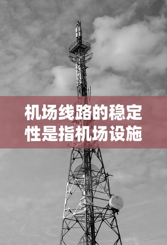 机场线路的稳定性是指机场设施和系统在正常运行中能够保持稳定,不受干扰或破坏。机场线路的稳定性和运行效率直接影响机场的运营效率和乘客体验。机场线路的稳定性主要包括以下几个方面 机场线路的稳定性是指机场设施和系统在正常运行中能够保持稳定,不受干扰或破坏。机场线路的稳定性和运行效率直接影响机场的运营效率和乘客体验。机场线路的稳定性主要包括以下几个方面