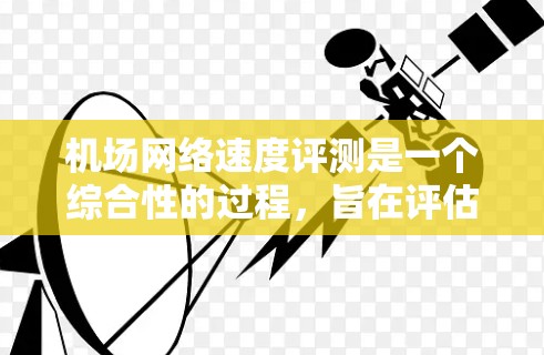 机场网络速度评测是一个综合性的过程，旨在评估机场内各个设备之间的数据传输速率。以下是一步步的指南