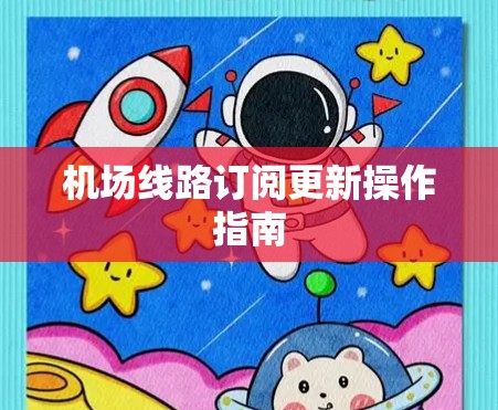 机场线路订阅更新操作指南