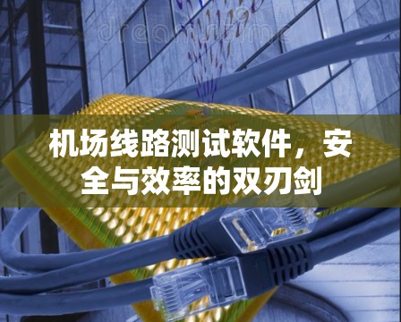 机场线路测试软件，安全与效率的双刃剑