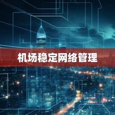 机场稳定网络管理 机场稳定网络管理