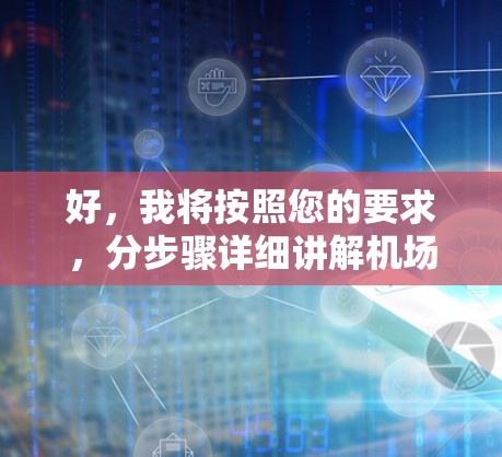 好，我将按照您的要求，分步骤详细讲解机场的基本知识和使用教程。以下是结构化的回答
