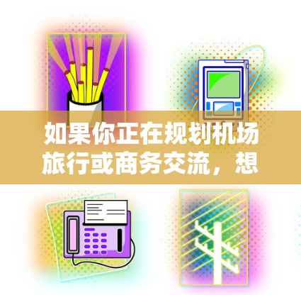 如果你正在规划机场旅行或商务交流,想要找到一个高效、便捷的机场软件,以下是一些推荐的选项,它们涵盖了机场常用的导航、支付和信息查询功能,适合在机场或机场地区使用 如果你正在规划机场旅行或商务交流,想要找到一个高效、便捷的机场软件,以下是一些推荐的选项,它们涵盖了机场常用的导航、支付和信息查询功能,适合在机场或机场地区使用