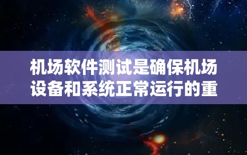 机场软件测试是确保机场设备和系统正常运行的重要环节，主要包括以下几个方面