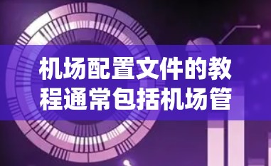 机场配置文件的教程通常包括机场管理软件（如QZPMS）的设置、设备配置、系统设置以及安全注意事项等内容。以下是一些常见的机场配置文件的教程内容