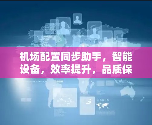 机场配置同步助手,智能设备,效率提升,品质保障 机场配置同步助手,智能设备,效率提升,品质保障