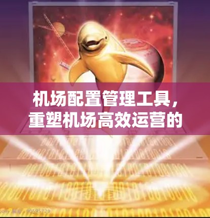 机场配置管理工具，重塑机场高效运营的新引擎