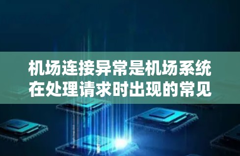 机场连接异常是机场系统在处理请求时出现的常见问题，需要通过以下步骤来有效解决