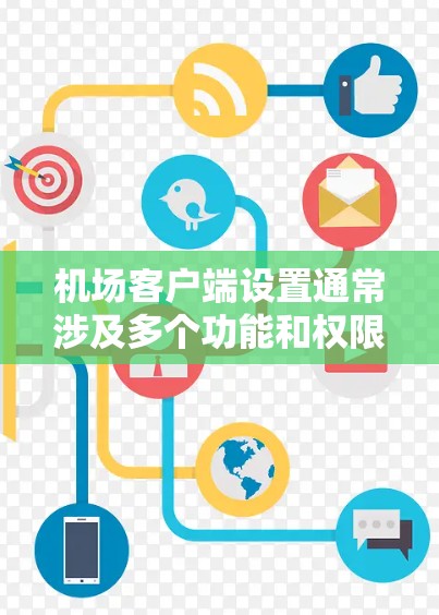 机场客户端设置通常涉及多个功能和权限的管理。以下是一些常见的设置步骤和功能 机场客户端设置通常涉及多个功能和权限的管理。以下是一些常见的设置步骤和功能