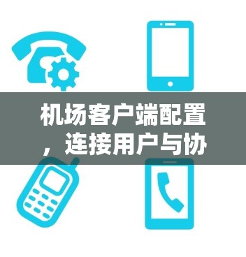 机场客户端配置，连接用户与协作