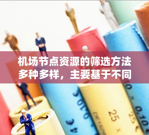 机场节点资源的筛选方法多种多样，主要基于不同的需求和因素进行评估。以下是系统化的筛选方法介绍