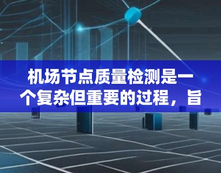 机场节点质量检测是一个复杂但重要的过程，旨在评估机场设施的效率和安全性。以下是对机场节点质量检测的详细分析和步骤，帮助您系统地进行这项工作