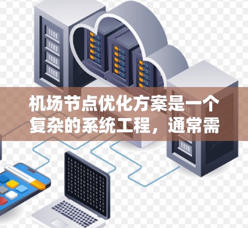 机场节点优化方案是一个复杂的系统工程，通常需要从多个维度进行优化，以提升机场的运行效率、服务质量以及乘客体验。以下是一个基于常见需求的机场节点优化方案的总体思路