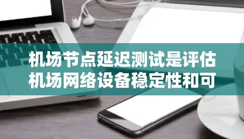 机场节点延迟测试是评估机场网络设备稳定性和可靠性的重要环节。以下是对该主题的详细分析和总结